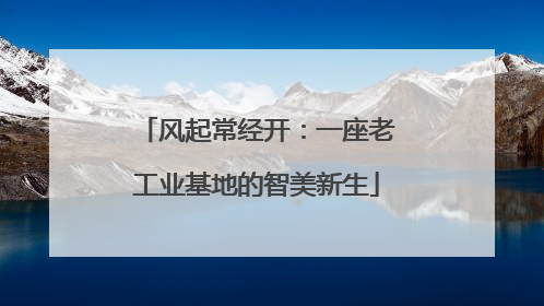 风起常经开：一座老工业基地的智美新生