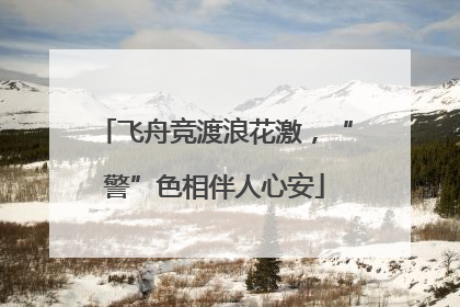 飞舟竞渡浪花激，“警”色相伴人心安