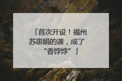 首次开设！福州苏惠娟的课，成了“香饽饽”