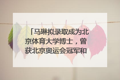 马琳拟录取成为北京体育大学博士，曾获北京奥运会冠军和4次世界杯冠军