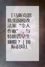 马斯克怒批美国税改法案“令人作呕”，与特朗普早生嫌隙？｜国际识局