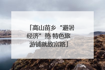 高山苗乡“避暑经济”热 特色旅游铺就致富路
