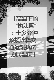 高温下的“执法蓝”：十多分钟救援诠释交通运输执法为民温度