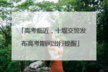 高考临近，十堰交警发布高考期间出行提醒