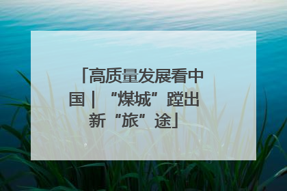 高质量发展看中国｜“煤城”蹚出新“旅”途