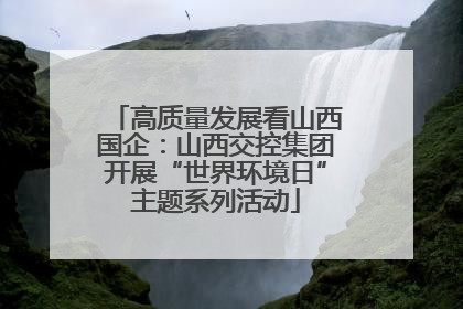 高质量发展看山西国企：山西交控集团开展“世界环境日”主题系列活动