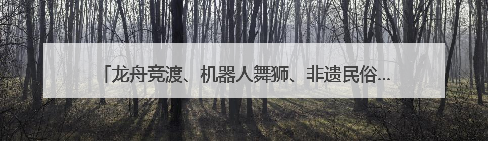 龙舟竞渡、机器人舞狮、非遗民俗……杭州这家养老院玩转“最潮端午”