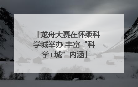 龙舟大赛在怀柔科学城举办 丰富“科学+城”内涵