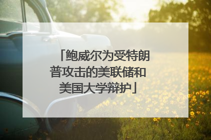 鲍威尔为受特朗普攻击的美联储和美国大学辩护