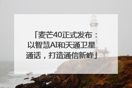 麦芒40正式发布：以智慧AI和天通卫星通话，打造通信新峰