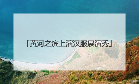 黄河之滨上演汉服展演秀