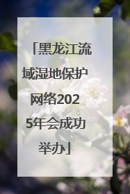 黑龙江流域湿地保护网络2025年会成功举办