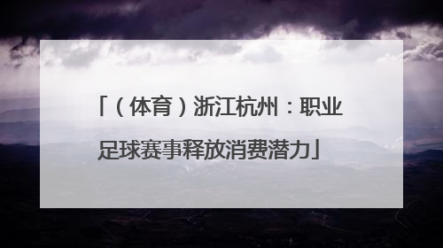 （体育）浙江杭州：职业足球赛事释放消费潜力
