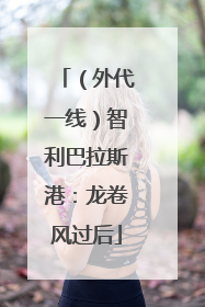 （外代一线）智利巴拉斯港：龙卷风过后