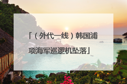 （外代一线）韩国浦项海军巡逻机坠落