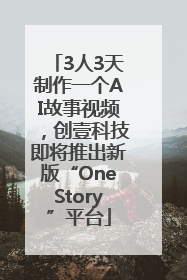 3人3天制作一个AI故事视频，创壹科技即将推出新版“OneStory”平台