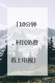 10分钟，村民免费看上电视