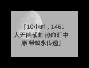 10小时，1461人无偿献血 热血汇中原 希望永传递