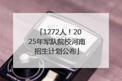 1272人！2025年军队院校河南招生计划公布