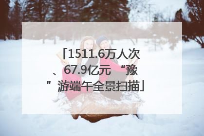 1511.6万人次、67.9亿元 “豫”游端午全景扫描