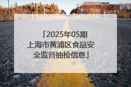 2025年05期上海市黄浦区食品安全监督抽检信息