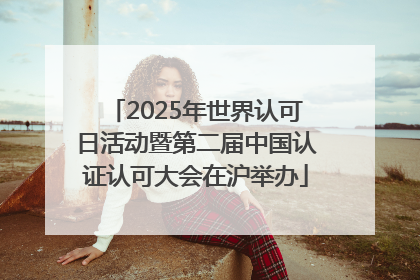 2025年世界认可日活动暨第二届中国认证认可大会在沪举办
