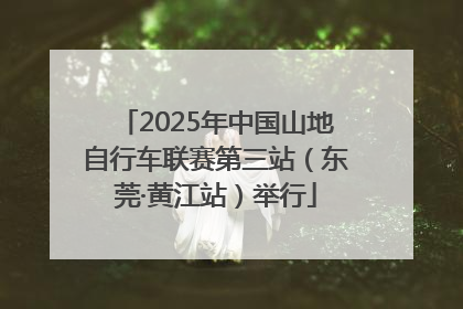 2025年中国山地自行车联赛第三站（东莞·黄江站）举行