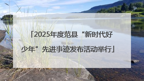 2025年度范县“新时代好少年”先进事迹发布活动举行