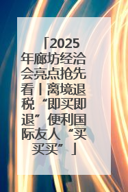 2025年廊坊经洽会亮点抢先看丨离境退税“即买即退”便利国际友人“买买买”