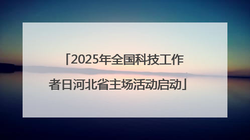 2025年全国科技工作者日河北省主场活动启动