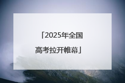 2025年全国高考拉开帷幕