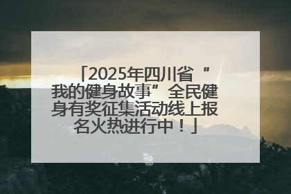 2025年四川省“我的健身故事”全民健身有奖征集活动线上报名火热进行中！