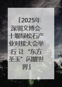 2025年深圳文博会·十堰绿松石产业对接大会举行 让“东方圣玉”闪耀世界