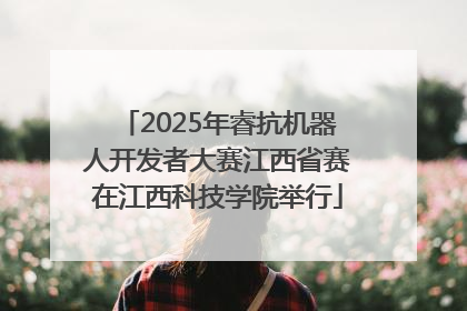 2025年睿抗机器人开发者大赛江西省赛在江西科技学院举行