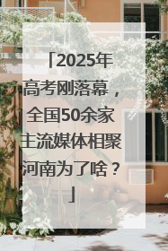 2025年高考刚落幕，全国50余家主流媒体相聚河南为了啥？