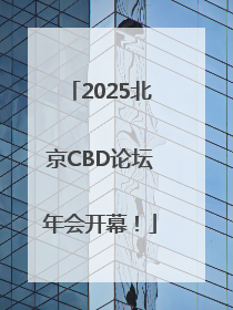 2025北京CBD论坛年会开幕！