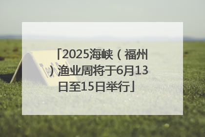 2025海峡（福州）渔业周将于6月13日至15日举行