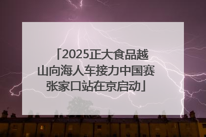 2025正大食品越山向海人车接力中国赛张家口站在京启动