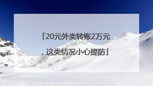 20元外卖转账2万元，这类情况小心提防