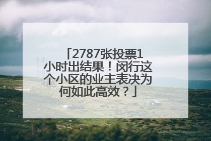 2787张投票1小时出结果！闵行这个小区的业主表决为何如此高效？