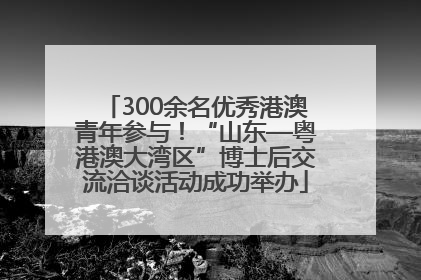 300余名优秀港澳青年参与！“山东—粤港澳大湾区”博士后交流洽谈活动成功举办