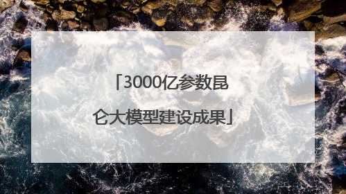 3000亿参数昆仑大模型建设成果
