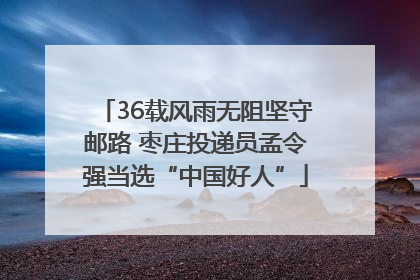 36载风雨无阻坚守邮路 枣庄投递员孟令强当选“中国好人”
