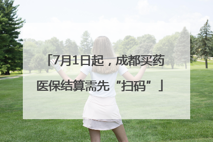 7月1日起，成都买药医保结算需先“扫码”