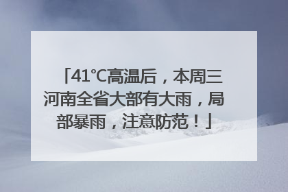 41℃高温后，本周三河南全省大部有大雨，局部暴雨，注意防范！