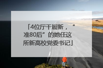 4位厅干履新，“准80后”的她任这所新高校党委书记