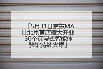 5月31日京东MALL北京首店盛大开业 30个沉浸式智能体验馆持续火爆