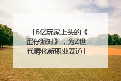6亿玩家上头的《蛋仔派对》，为Z世代孵化新职业赛道