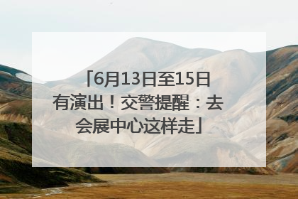6月13日至15日有演出！交警提醒：去会展中心这样走