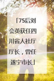 75后刘会英获任四川省人社厅厅长，曾任遂宁市长